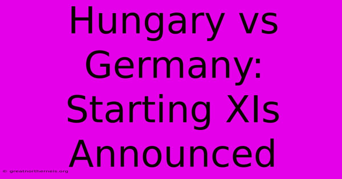 Hungary Vs Germany: Starting XIs Announced