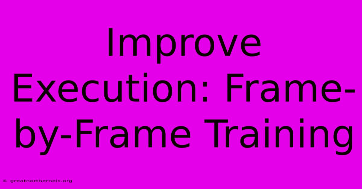 Improve Execution: Frame-by-Frame Training