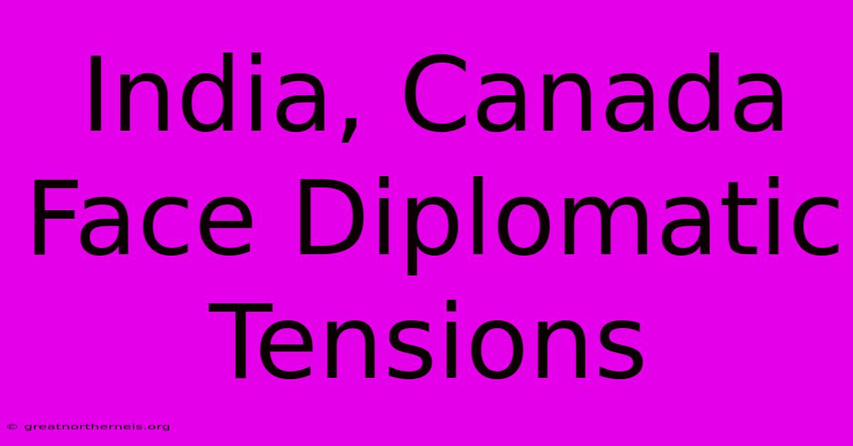 India, Canada Face Diplomatic Tensions