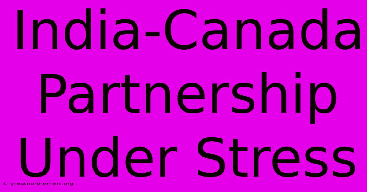 India-Canada Partnership Under Stress