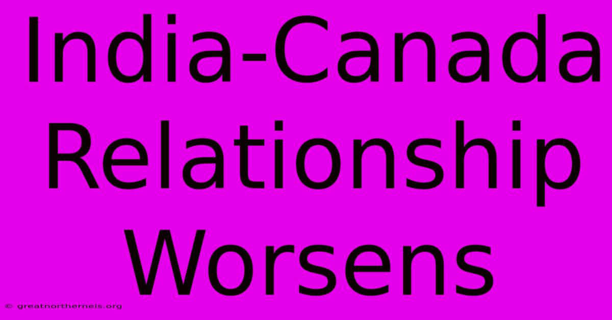 India-Canada Relationship Worsens