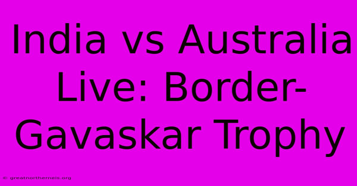 India Vs Australia Live: Border-Gavaskar Trophy