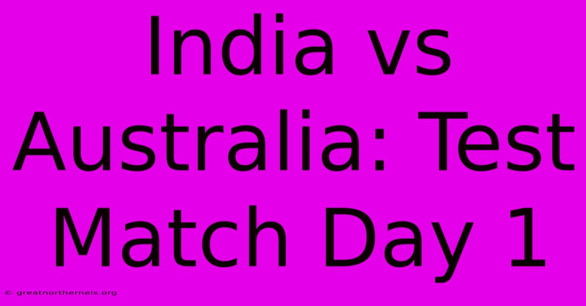 India Vs Australia: Test Match Day 1