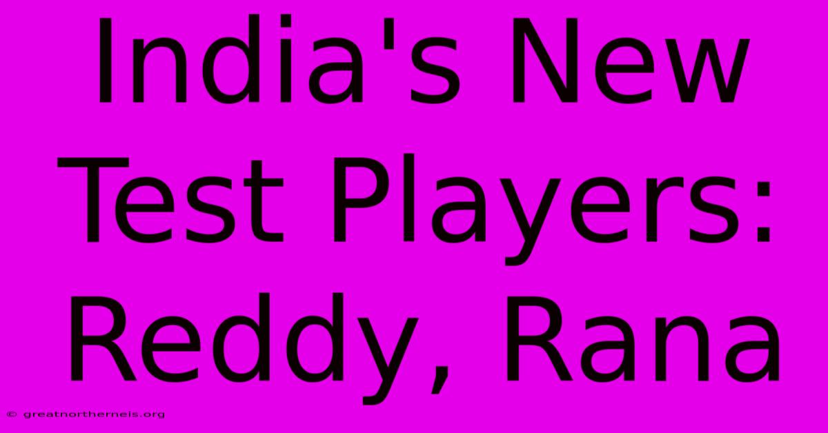 India's New Test Players: Reddy, Rana