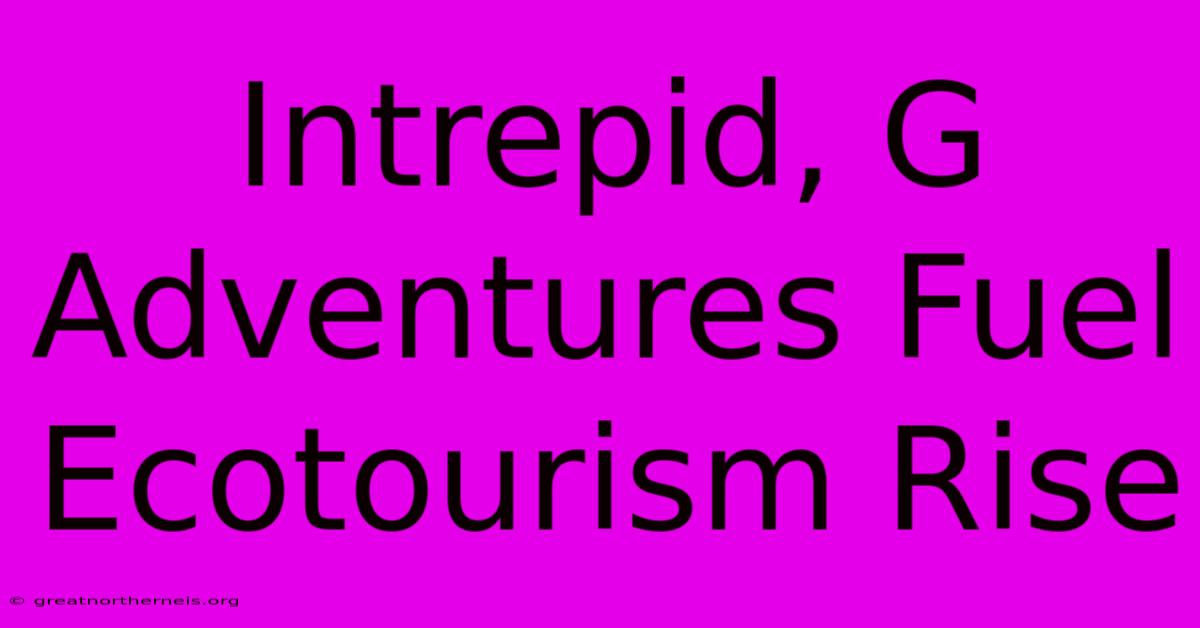 Intrepid, G Adventures Fuel Ecotourism Rise