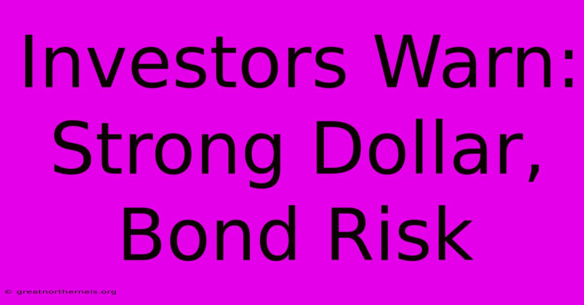 Investors Warn: Strong Dollar, Bond Risk