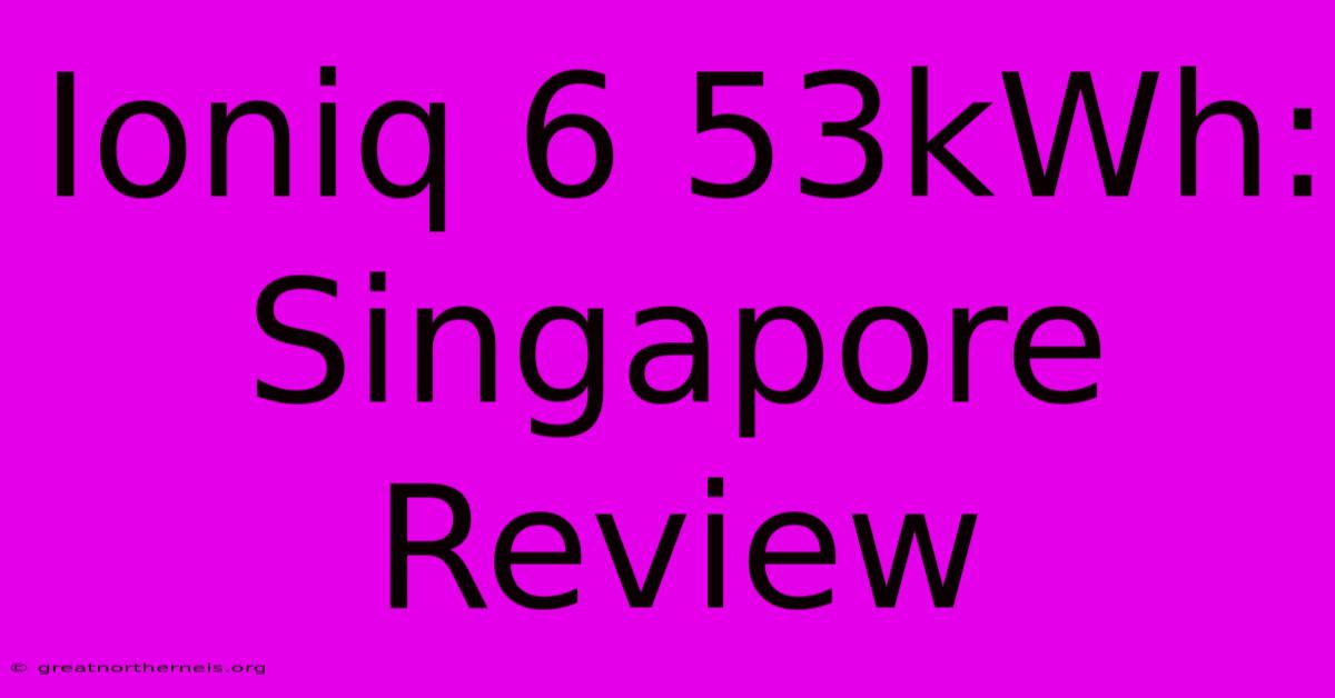 Ioniq 6 53kWh: Singapore Review