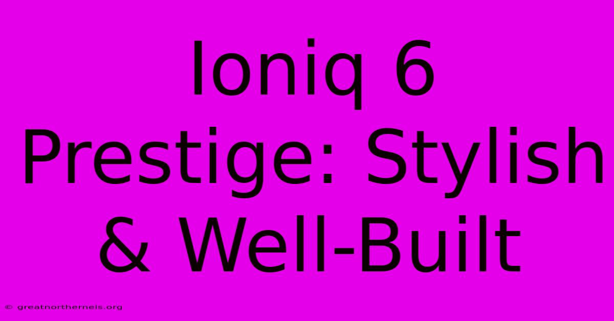 Ioniq 6 Prestige: Stylish & Well-Built