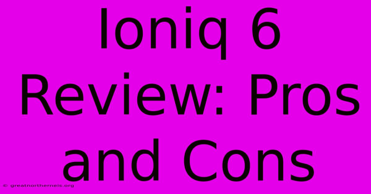 Ioniq 6 Review: Pros And Cons