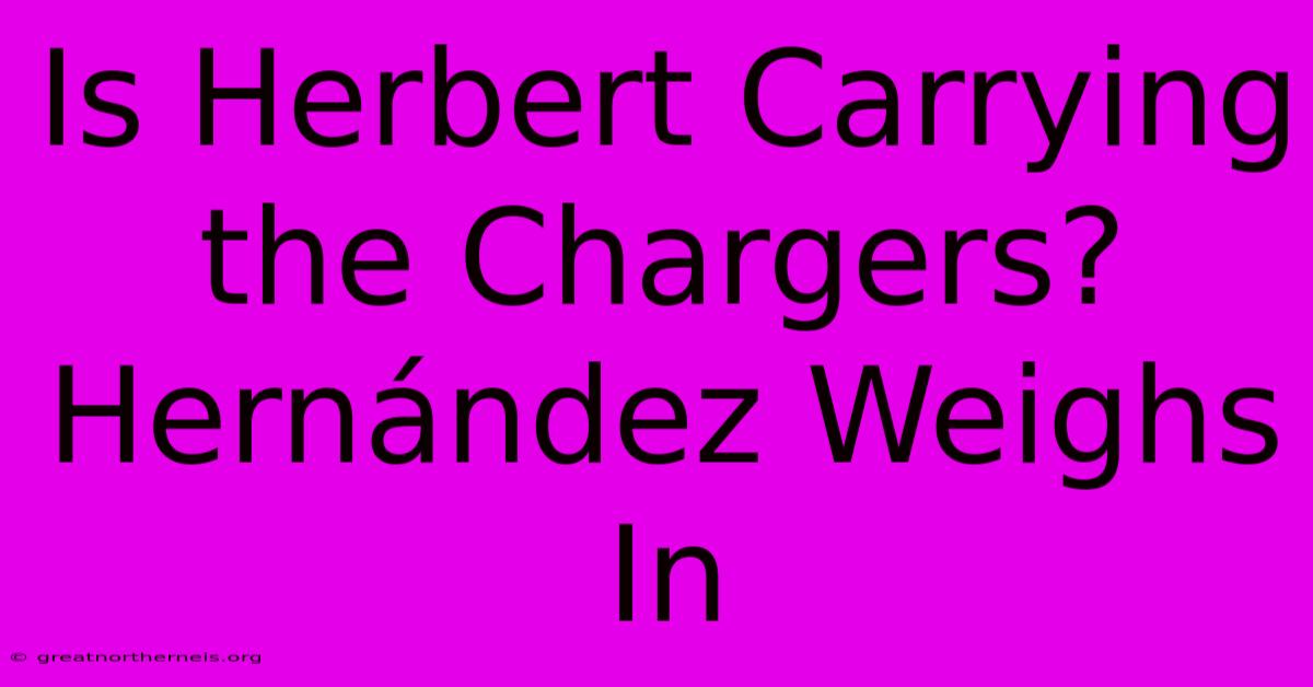 Is Herbert Carrying The Chargers? Hernández Weighs In