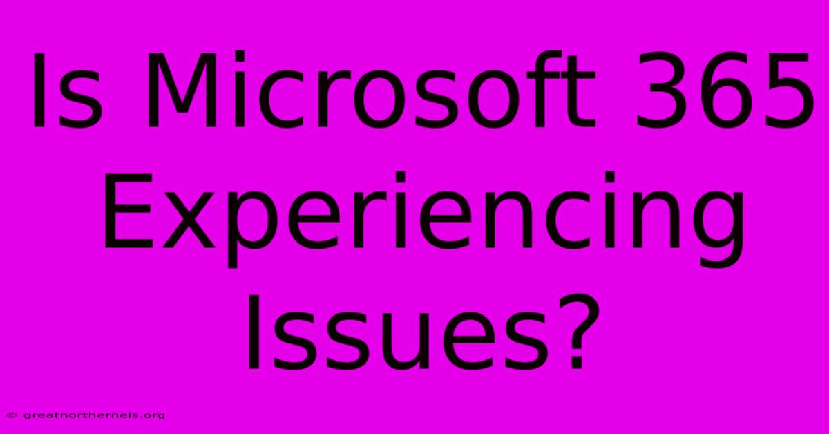 Is Microsoft 365 Experiencing Issues?