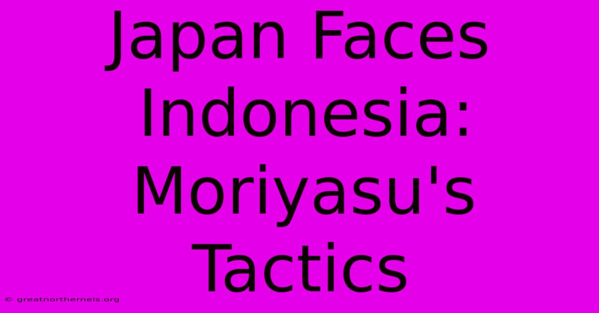 Japan Faces Indonesia: Moriyasu's Tactics