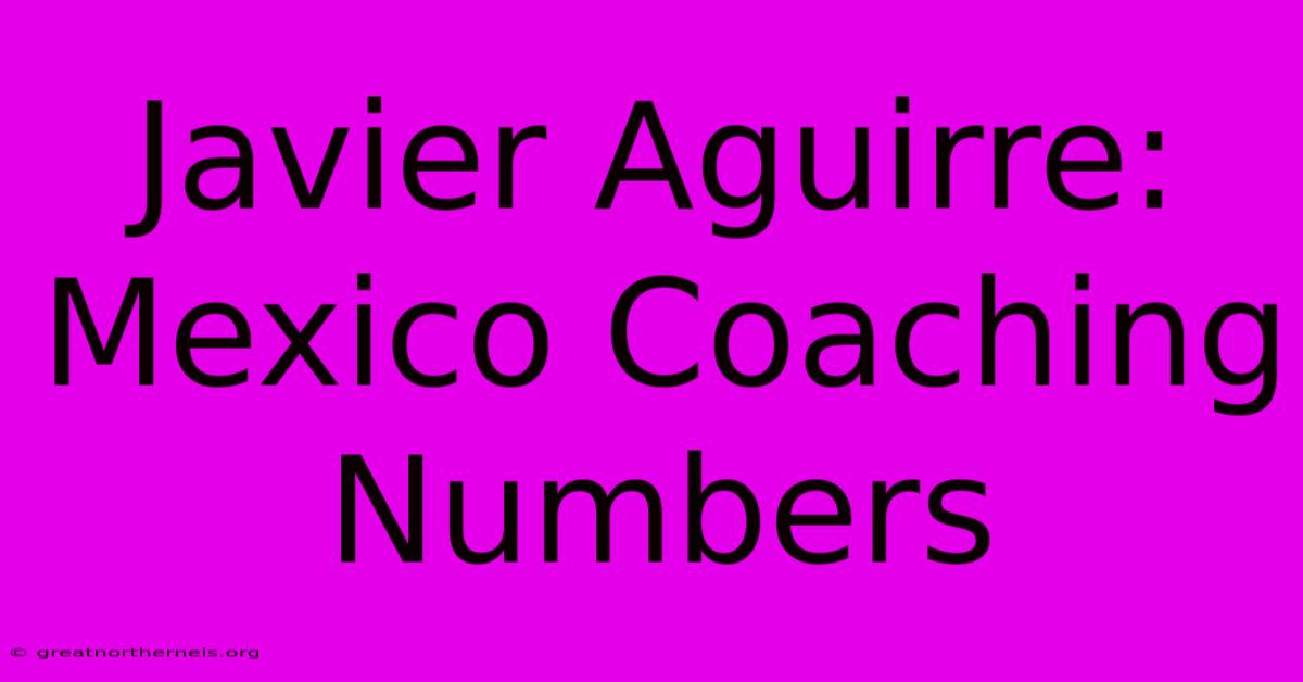 Javier Aguirre: Mexico Coaching Numbers