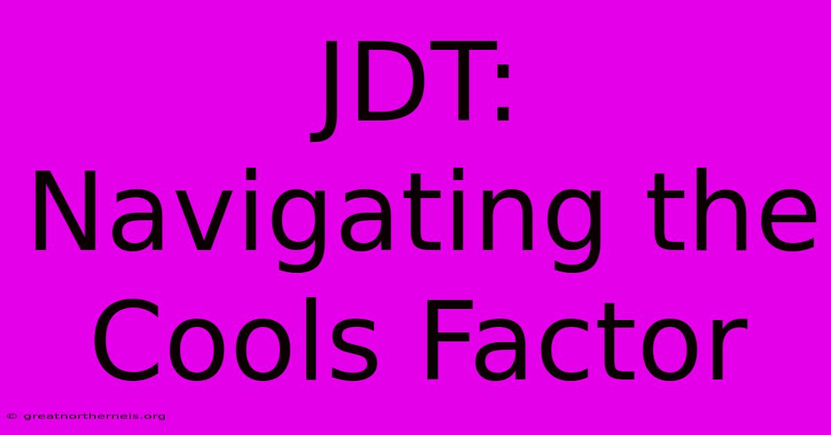 JDT: Navigating The Cools Factor