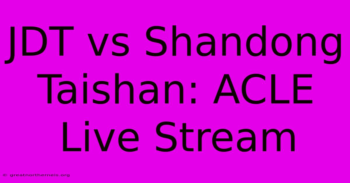 JDT Vs Shandong Taishan: ACLE Live Stream