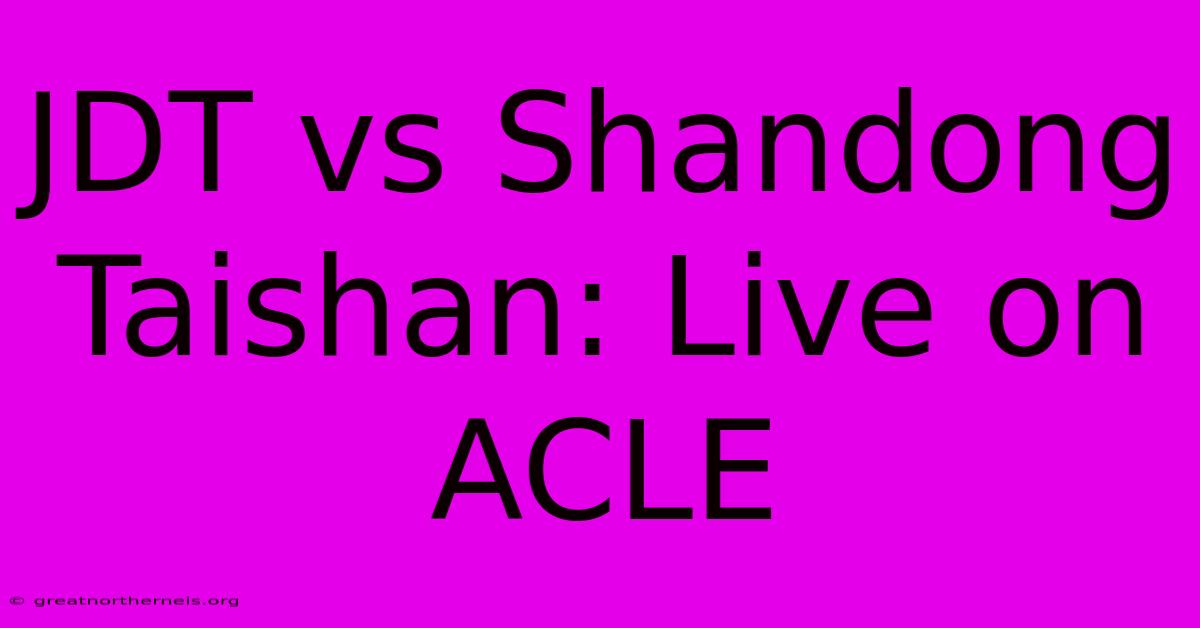 JDT Vs Shandong Taishan: Live On ACLE