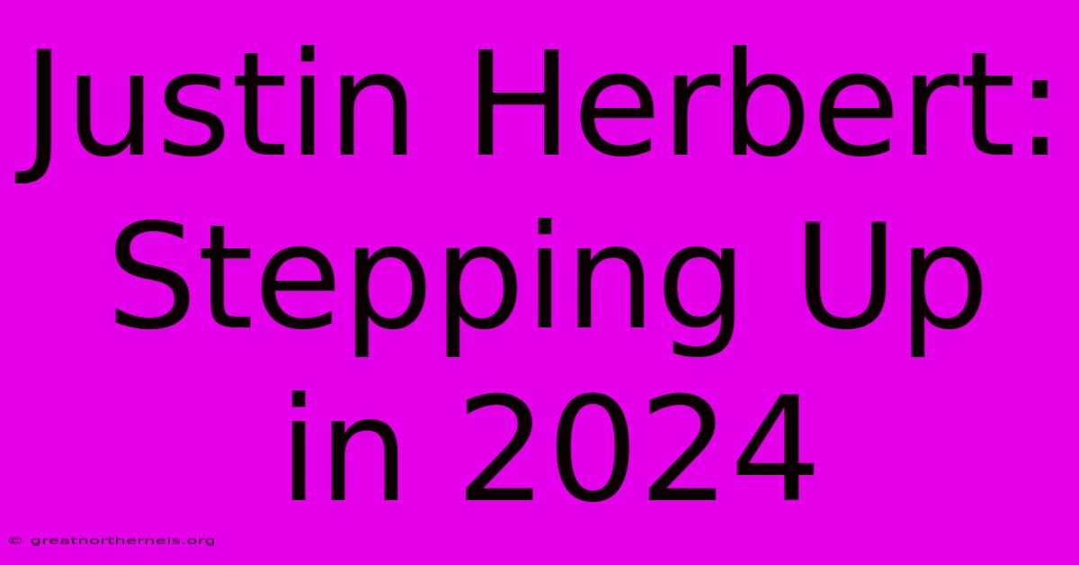 Justin Herbert: Stepping Up In 2024