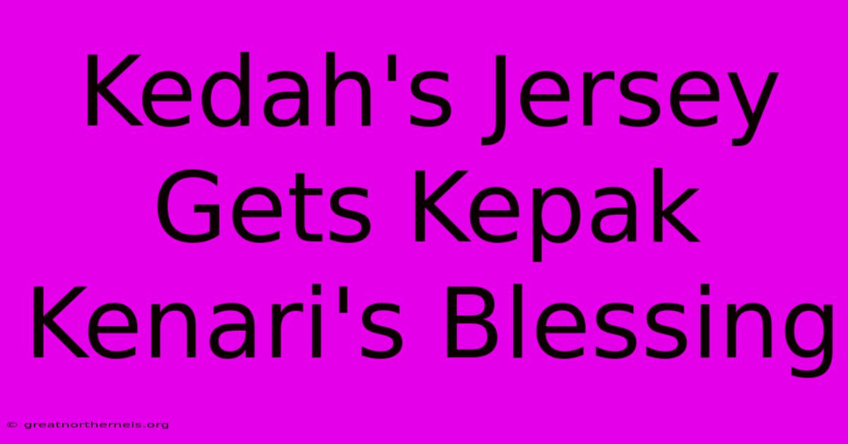 Kedah's Jersey Gets Kepak Kenari's Blessing