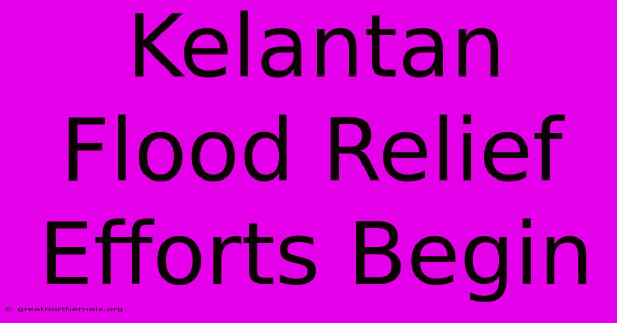 Kelantan Flood Relief Efforts Begin