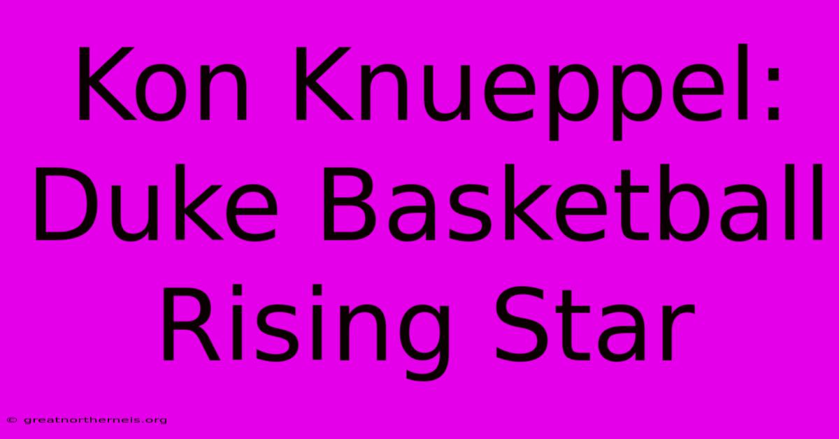 Kon Knueppel: Duke Basketball Rising Star