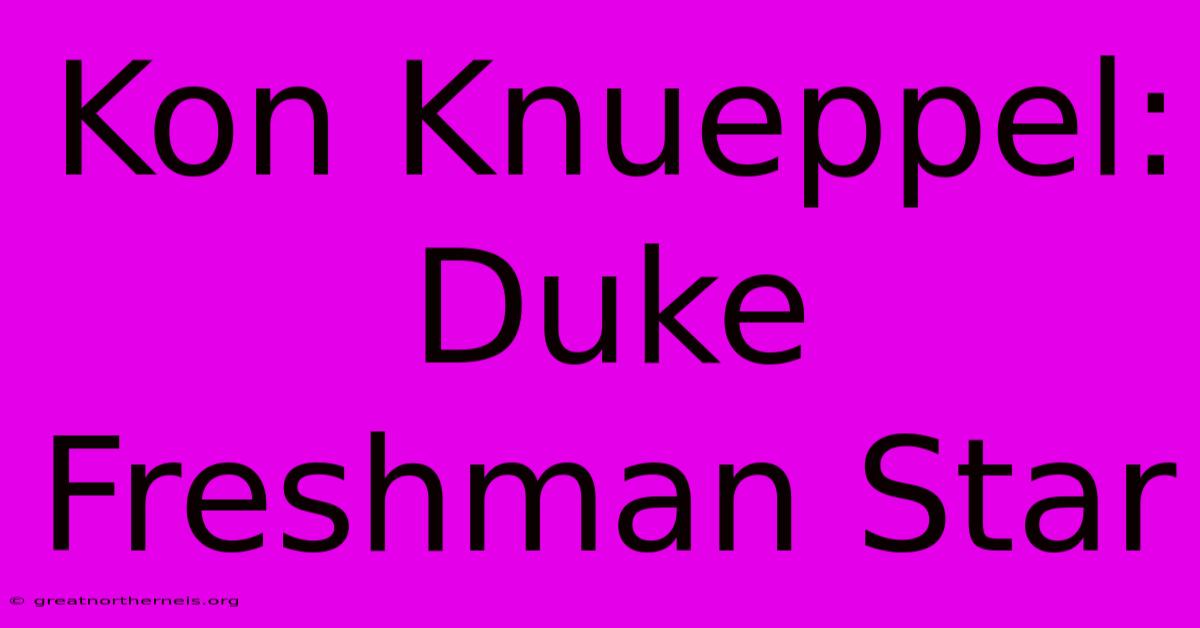 Kon Knueppel: Duke Freshman Star