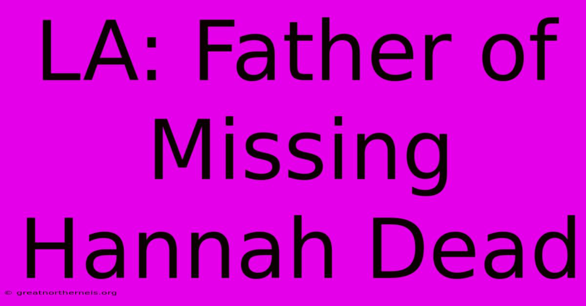 LA: Father Of Missing Hannah Dead