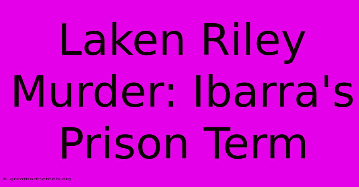 Laken Riley Murder: Ibarra's Prison Term