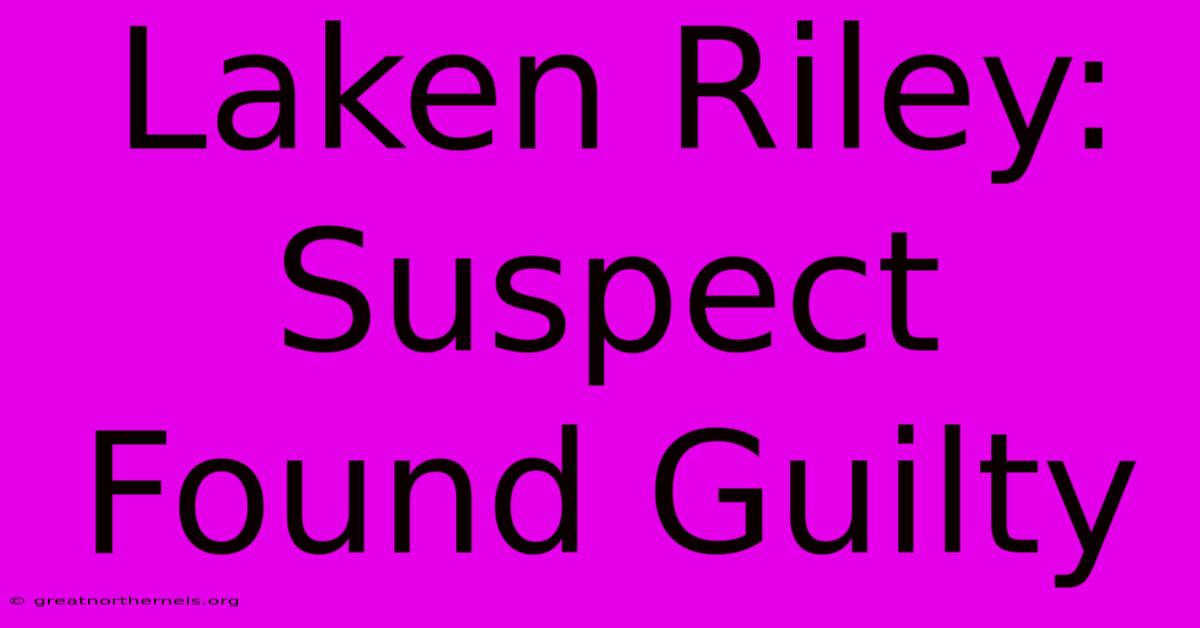 Laken Riley: Suspect Found Guilty