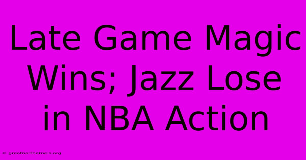 Late Game Magic Wins; Jazz Lose In NBA Action