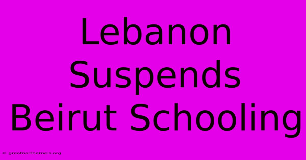 Lebanon Suspends Beirut Schooling