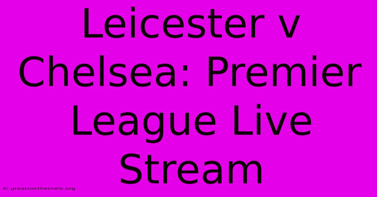 Leicester V Chelsea: Premier League Live Stream