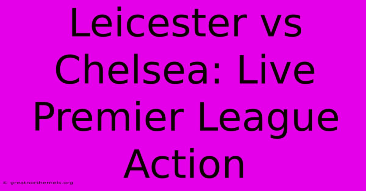 Leicester Vs Chelsea: Live Premier League Action