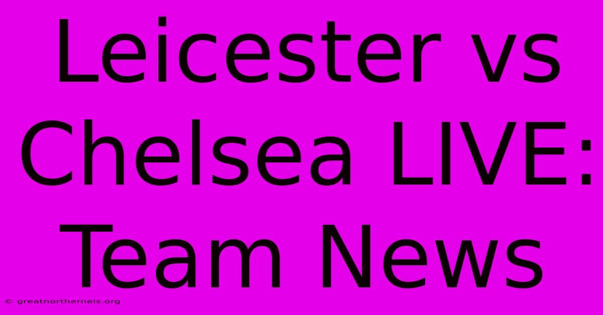 Leicester Vs Chelsea LIVE: Team News