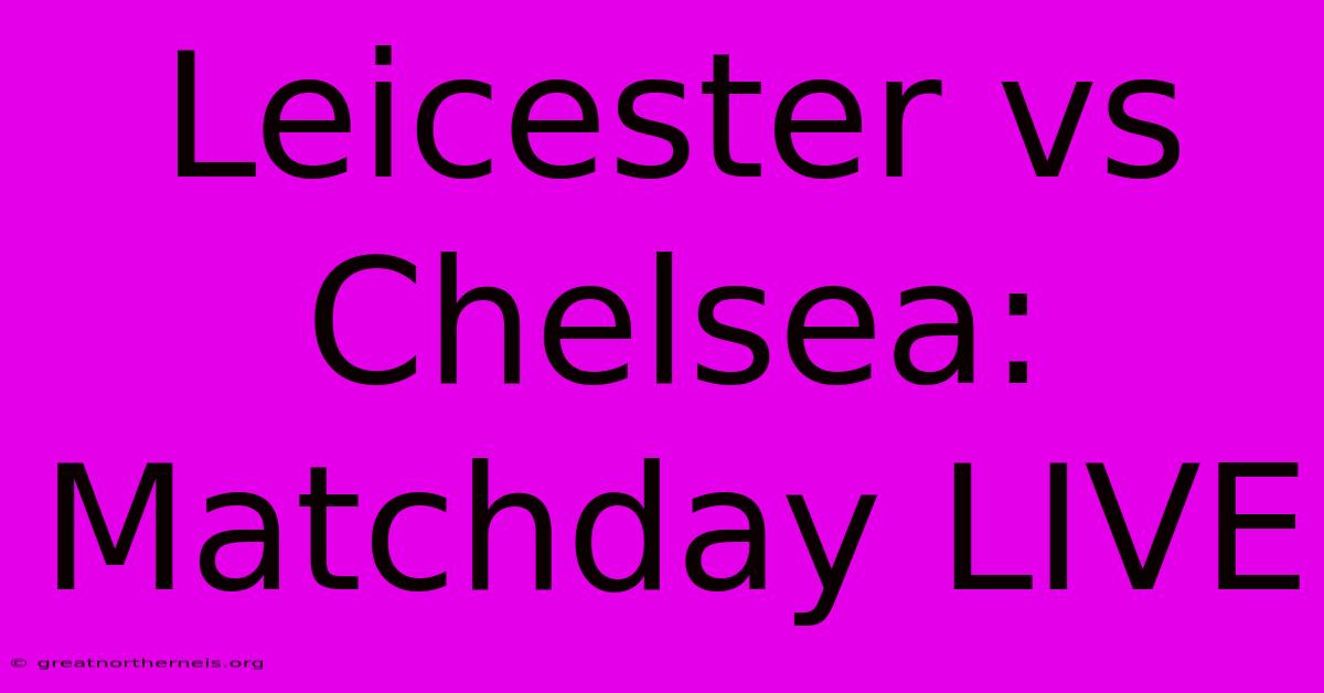 Leicester Vs Chelsea: Matchday LIVE