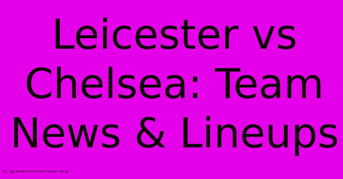 Leicester Vs Chelsea: Team News & Lineups