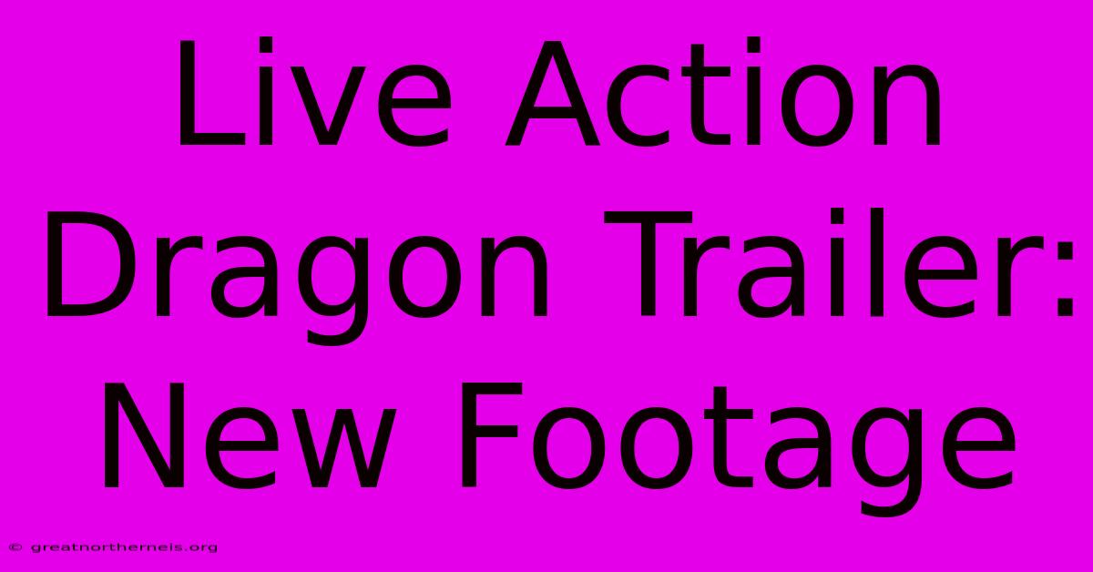 Live Action Dragon Trailer: New Footage