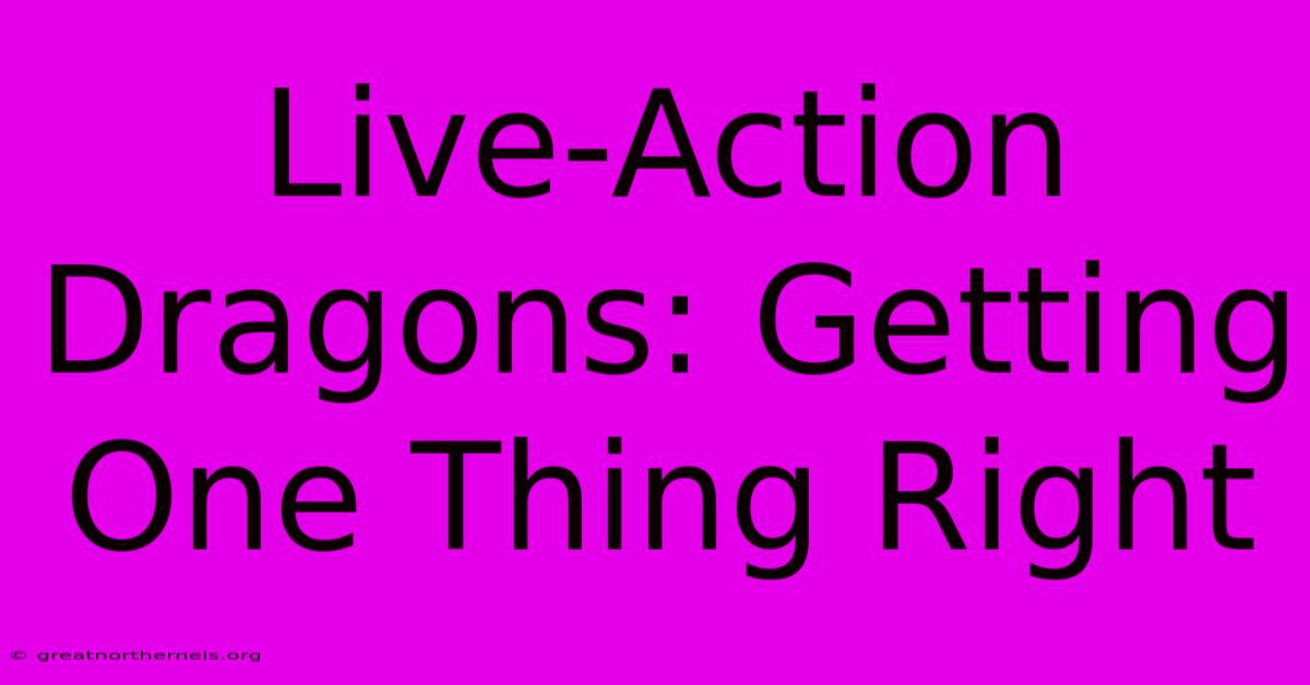 Live-Action Dragons: Getting One Thing Right