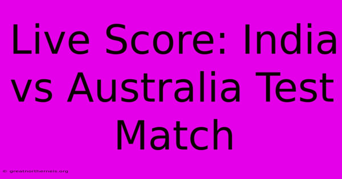 Live Score: India Vs Australia Test Match