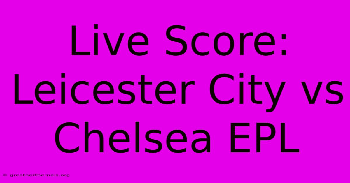 Live Score: Leicester City Vs Chelsea EPL