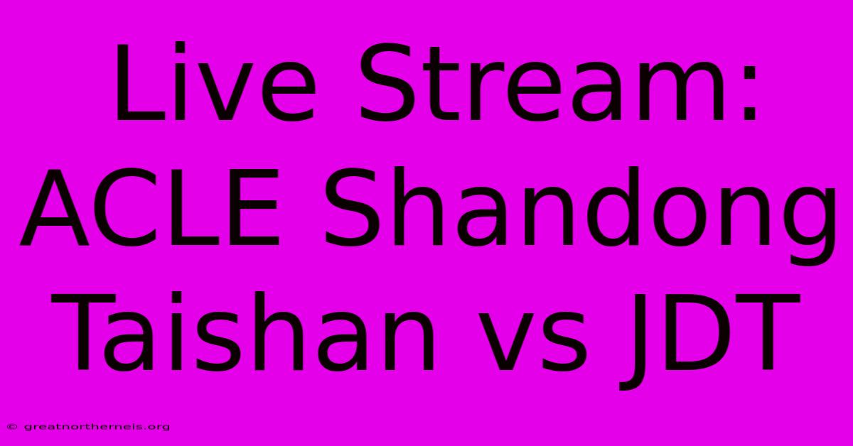 Live Stream: ACLE Shandong Taishan Vs JDT