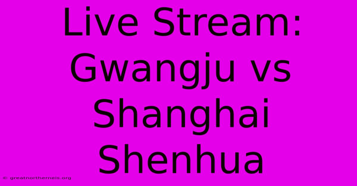 Live Stream: Gwangju Vs Shanghai Shenhua