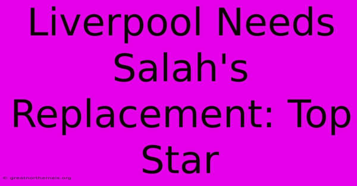 Liverpool Needs Salah's Replacement: Top Star