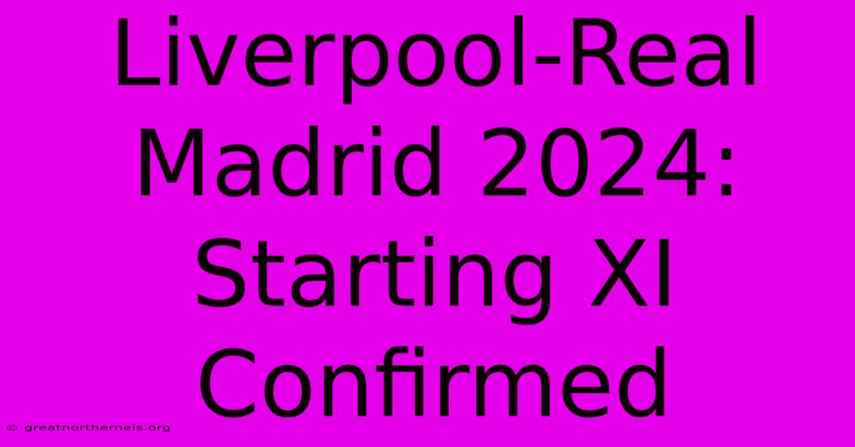 Liverpool-Real Madrid 2024: Starting XI Confirmed