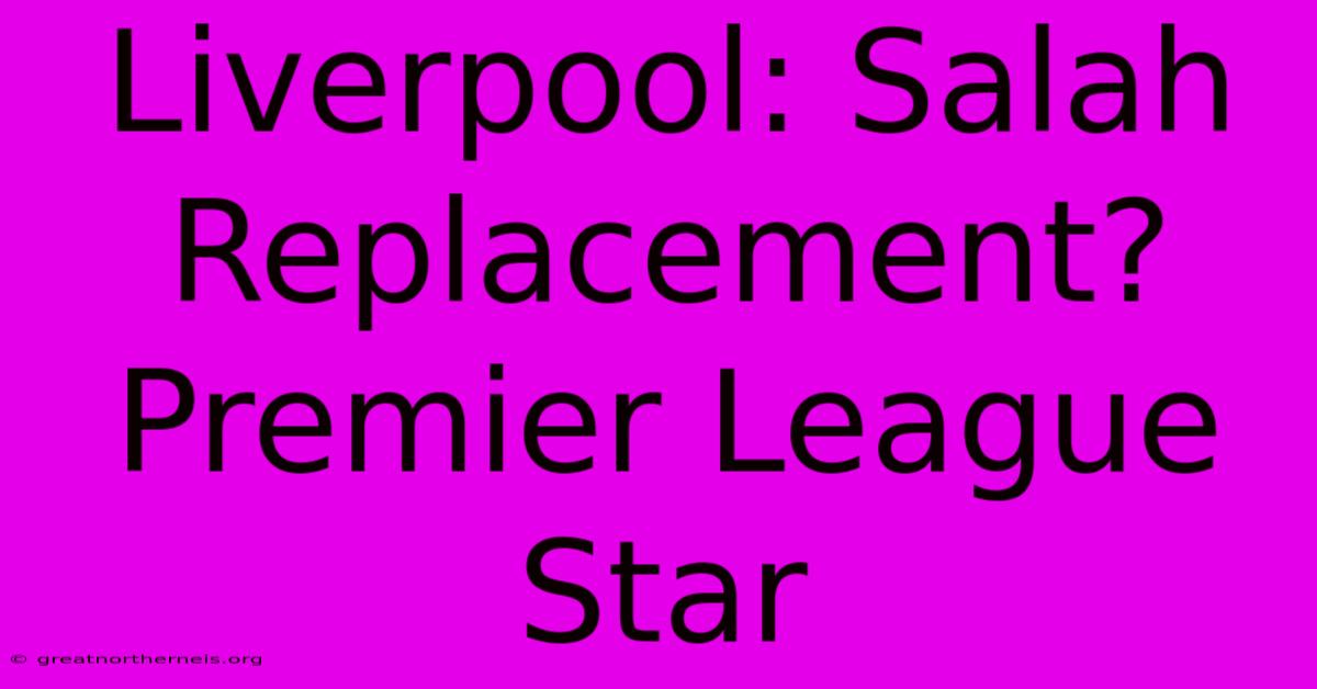 Liverpool: Salah Replacement? Premier League Star