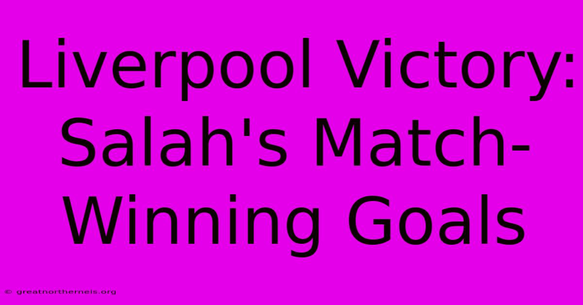 Liverpool Victory: Salah's Match-Winning Goals