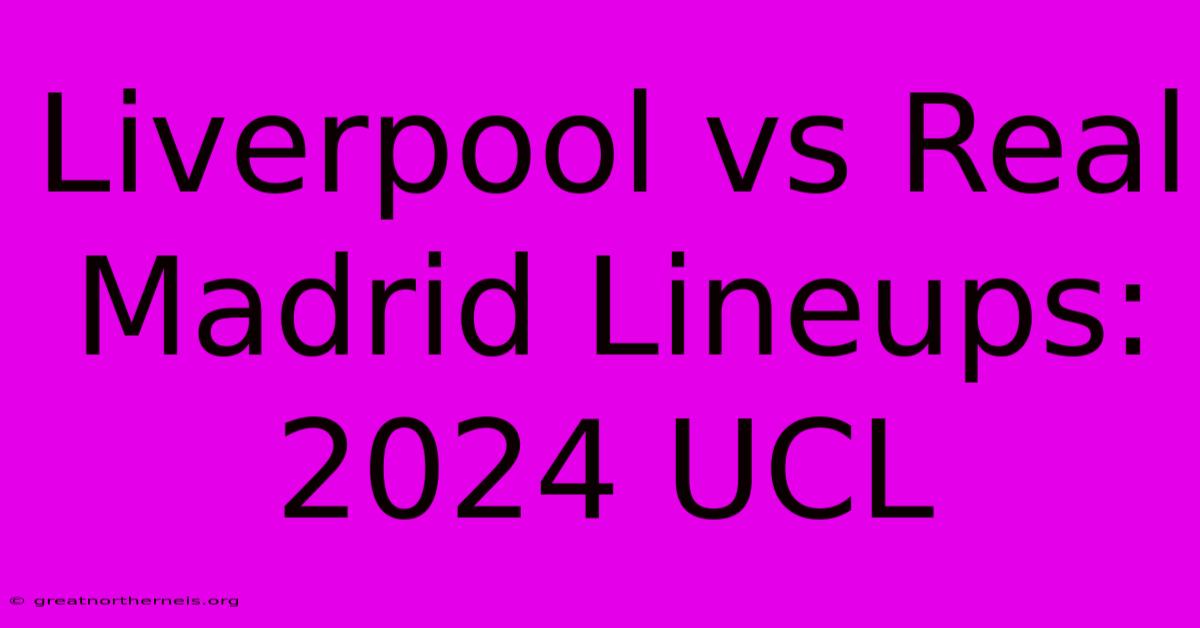 Liverpool Vs Real Madrid Lineups: 2024 UCL