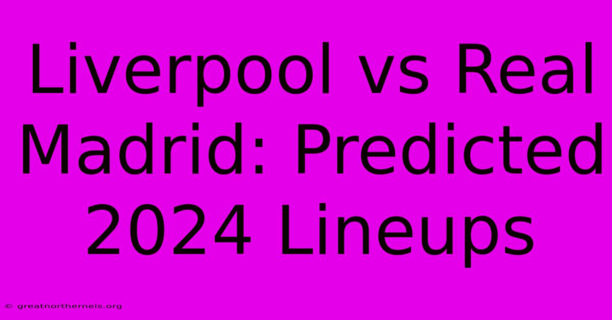 Liverpool Vs Real Madrid: Predicted 2024 Lineups