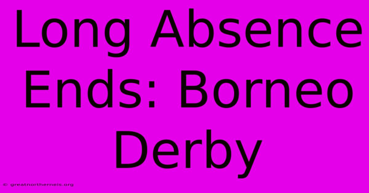 Long Absence Ends: Borneo Derby