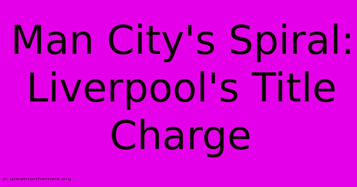 Man City's Spiral: Liverpool's Title Charge