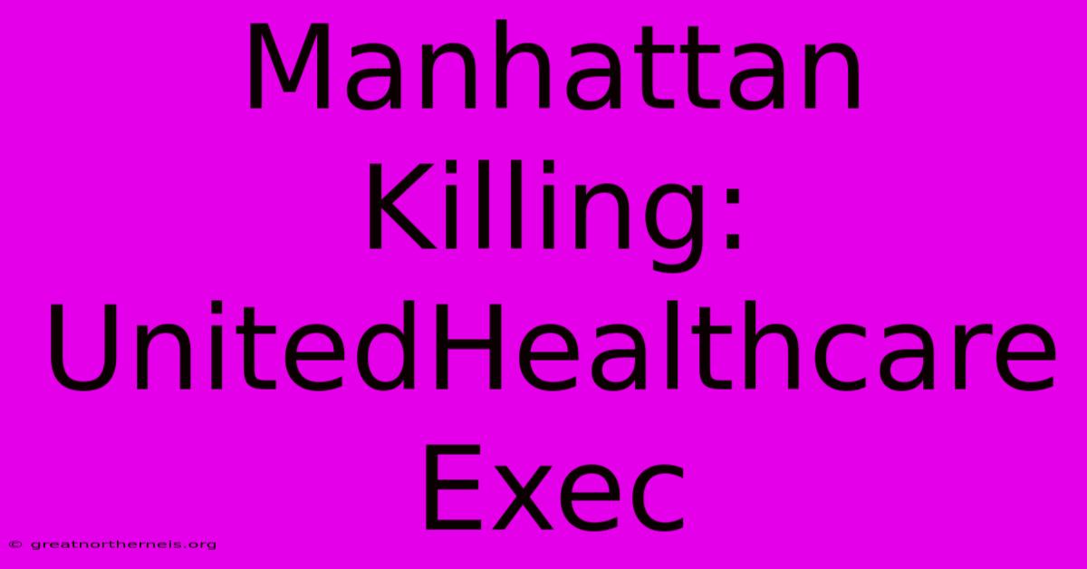 Manhattan Killing: UnitedHealthcare Exec